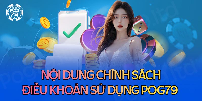 Nội dung chính sách điều khoản sử dụng dịch vụ Pog79 Nội dung chính sách điều khoản sử dụng dịch vụ Pog79