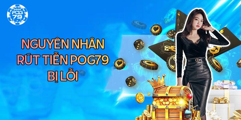 Nguyên nhân rút tiền Pog79 bị chậm và cách khắc phục Nguyên nhân rút tiền Pog79 bị chậm và cách khắc phục