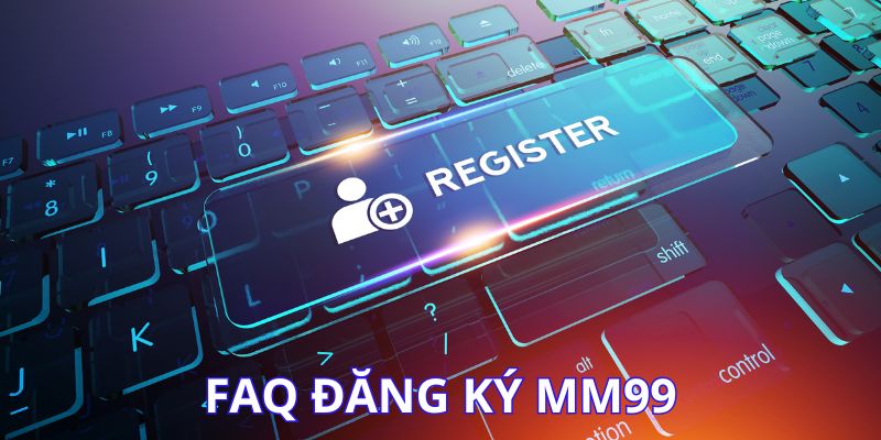 Giải đáp các câu hỏi thường gặp về đăng ký tài khoản tại MM99